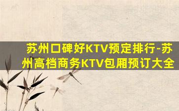 苏州口碑好KTV预定排行-苏州高档商务KTV包厢预订大全